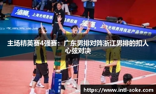 主场精英赛4强赛：广东男排对阵浙江男排的扣人心弦对决