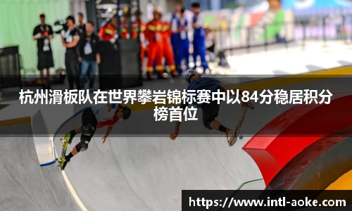 杭州滑板队在世界攀岩锦标赛中以84分稳居积分榜首位